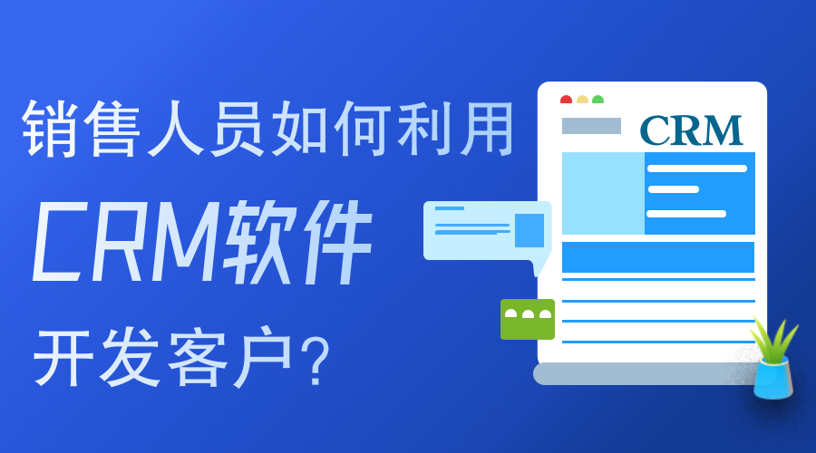 銷售人員如何使用CRM軟件開發(fā)客戶？